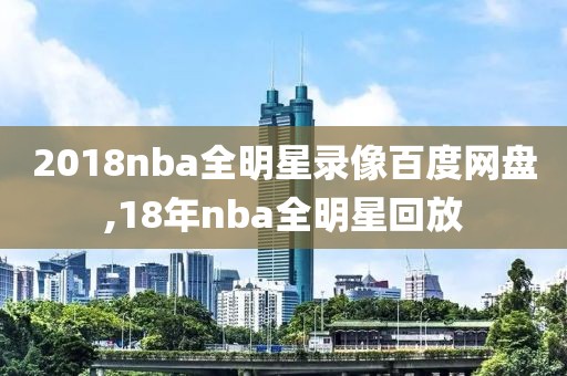 2018nba全明星录像百度网盘,18年nba全明星回放