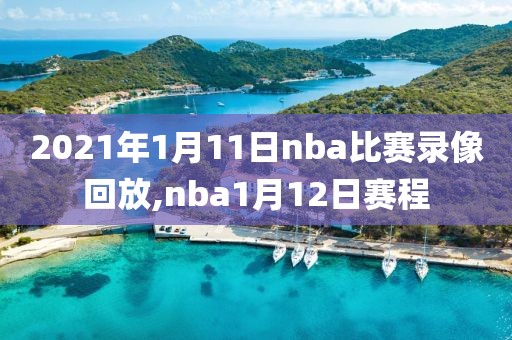 2021年1月11日nba比赛录像回放,nba1月12日赛程