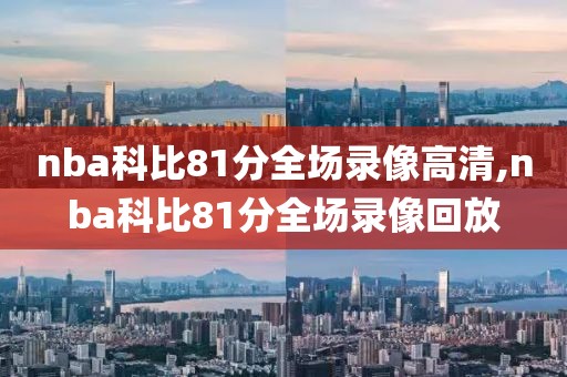 nba科比81分全场录像高清,nba科比81分全场录像回放