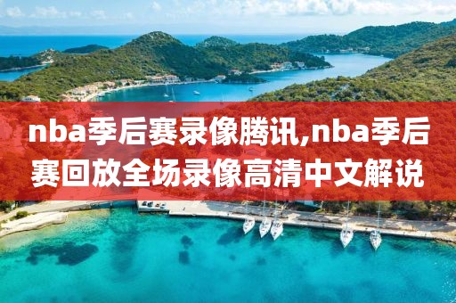 nba季后赛录像腾讯,nba季后赛回放全场录像高清中文解说