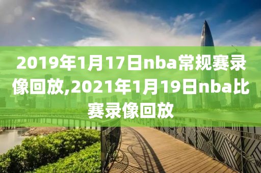 2019年1月17日nba常规赛录像回放,2021年1月19日nba比赛录像回放