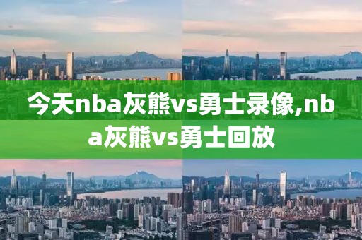 今天nba灰熊vs勇士录像,nba灰熊vs勇士回放