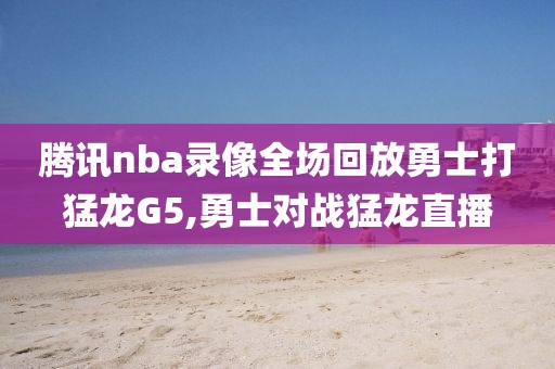 腾讯nba录像全场回放勇士打猛龙G5,勇士对战猛龙直播