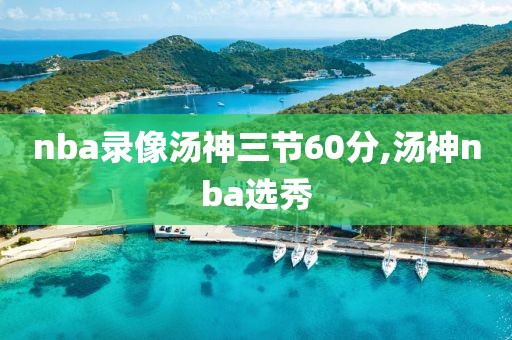 nba录像汤神三节60分,汤神nba选秀