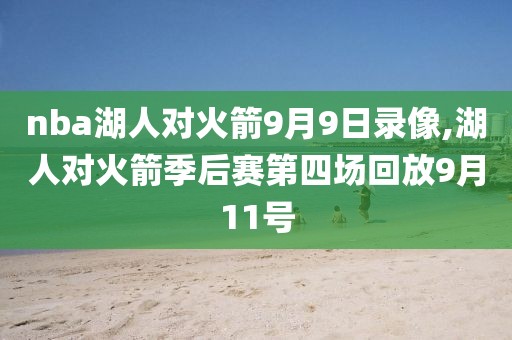 nba湖人对火箭9月9日录像,湖人对火箭季后赛第四场回放9月11号