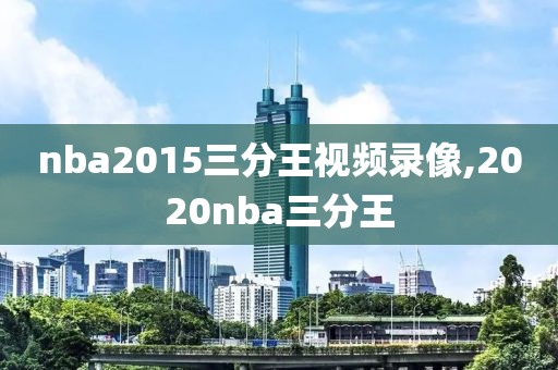 nba2015三分王视频录像,2020nba三分王