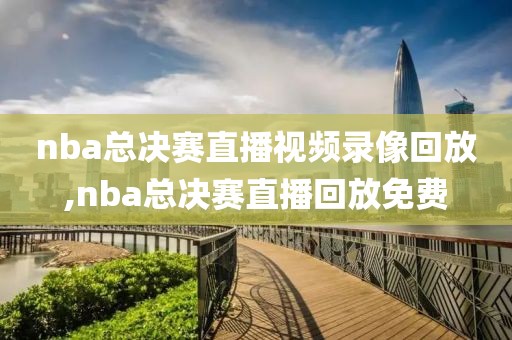 nba总决赛直播视频录像回放,nba总决赛直播回放免费