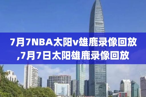 7月7NBA太阳v雄鹿录像回放,7月7日太阳雄鹿录像回放