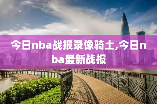 今日nba战报录像骑土,今日nba最新战报