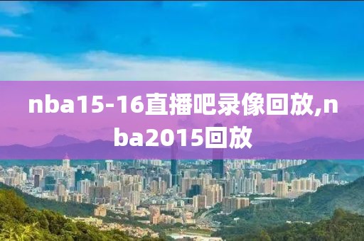 nba15-16直播吧录像回放,nba2015回放