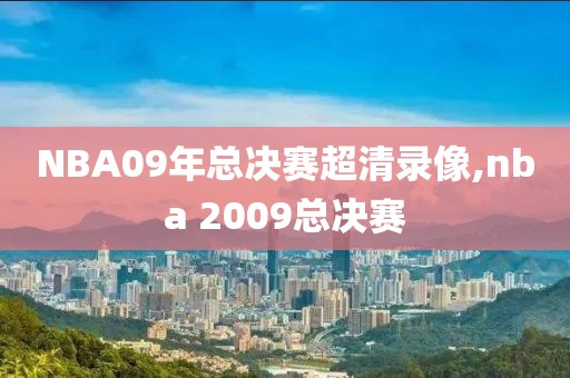 NBA09年总决赛超清录像,nba 2009总决赛