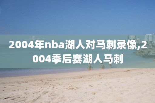 2004年nba湖人对马刺录像,2004季后赛湖人马刺