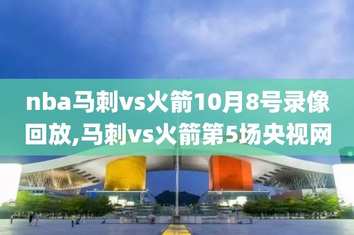nba马刺vs火箭10月8号录像回放,马刺vs火箭第5场央视网