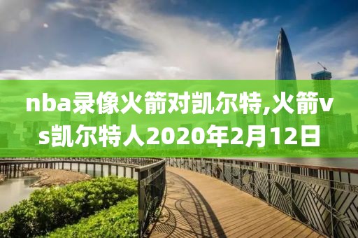 nba录像火箭对凯尔特,火箭vs凯尔特人2020年2月12日