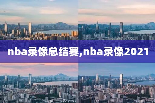 nba录像总结赛,nba录像2021