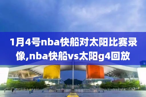 1月4号nba快船对太阳比赛录像,nba快船vs太阳g4回放