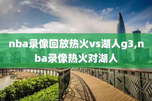nba录像回放热火vs湖人g3,nba录像热火对湖人