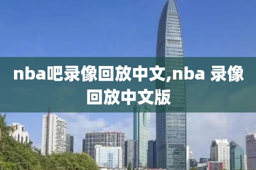 nba吧录像回放中文,nba 录像回放中文版