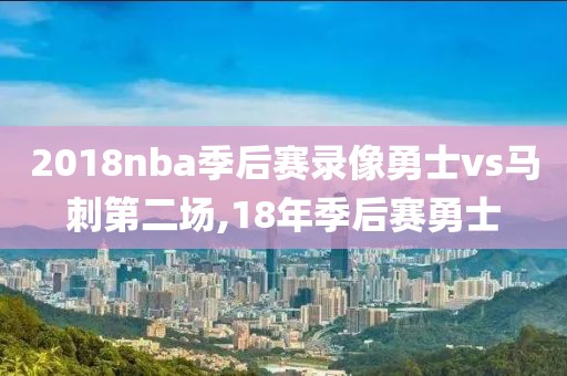 2018nba季后赛录像勇士vs马刺第二场,18年季后赛勇士