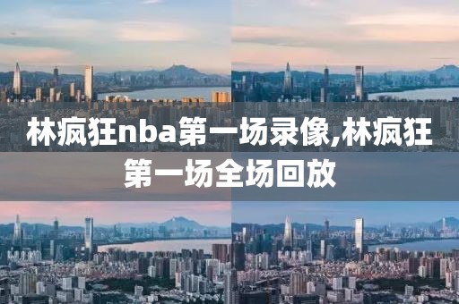 林疯狂nba第一场录像,林疯狂第一场全场回放