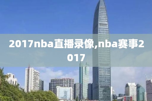 2017nba直播录像,nba赛事2017