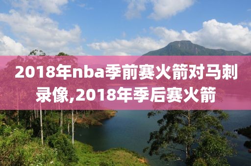 2018年nba季前赛火箭对马刺录像,2018年季后赛火箭