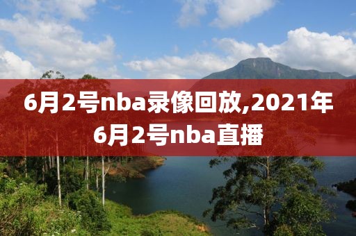 6月2号nba录像回放,2021年6月2号nba直播