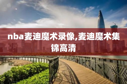 nba麦迪魔术录像,麦迪魔术集锦高清