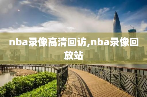 nba录像高清回访,nba录像回放站