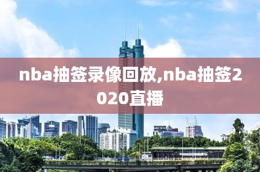 nba抽签录像回放,nba抽签2020直播