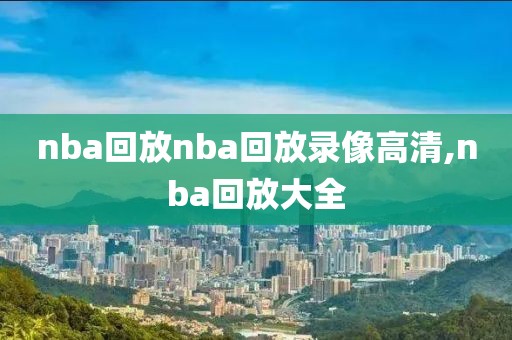 nba回放nba回放录像高清,nba回放大全