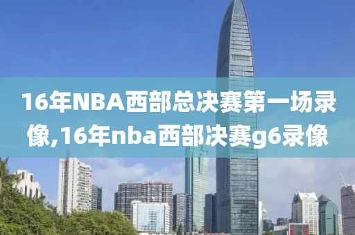 16年NBA西部总决赛第一场录像,16年nba西部决赛g6录像