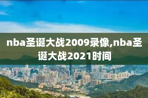 nba圣诞大战2009录像,nba圣诞大战2021时间