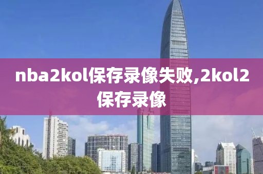 nba2kol保存录像失败,2kol2保存录像