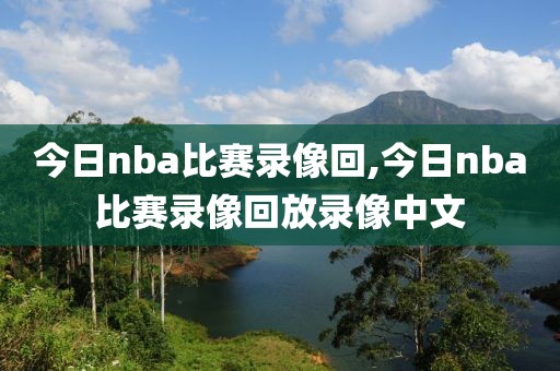 今日nba比赛录像回,今日nba比赛录像回放录像中文