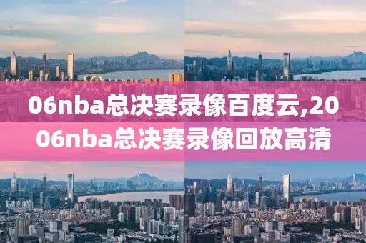 06nba总决赛录像百度云,2006nba总决赛录像回放高清