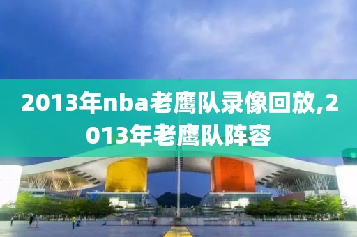 2013年nba老鹰队录像回放,2013年老鹰队阵容