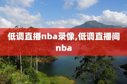低调直播nba录像,低调直播间nba