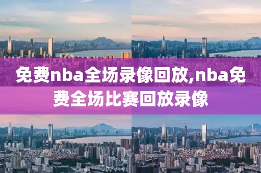 免费nba全场录像回放,nba免费全场比赛回放录像