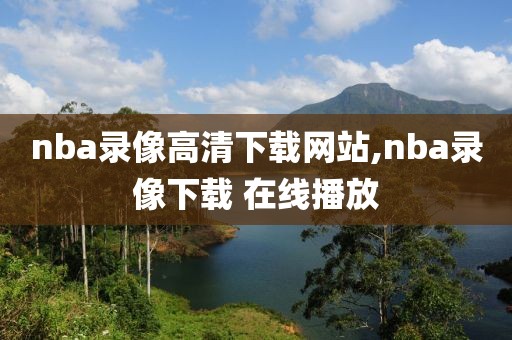 nba录像高清下载网站,nba录像下载 在线播放
