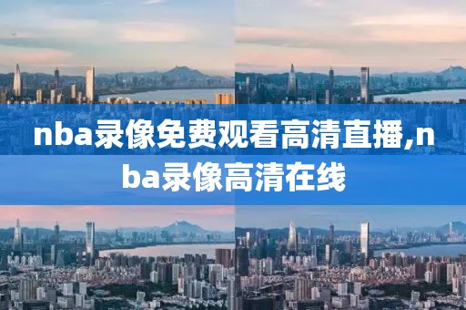 nba录像免费观看高清直播,nba录像高清在线