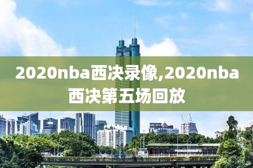 2020nba西决录像,2020nba西决第五场回放