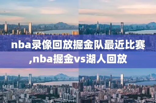 nba录像回放掘金队最近比赛,nba掘金vs湖人回放