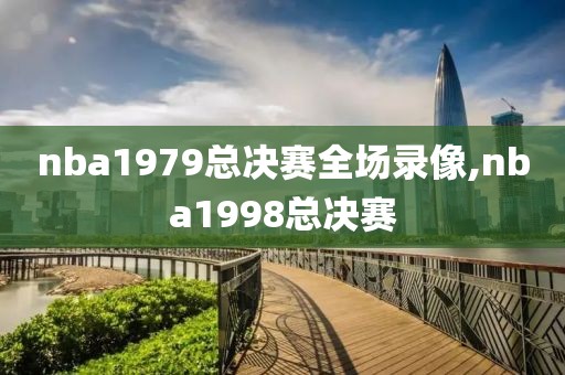 nba1979总决赛全场录像,nba1998总决赛