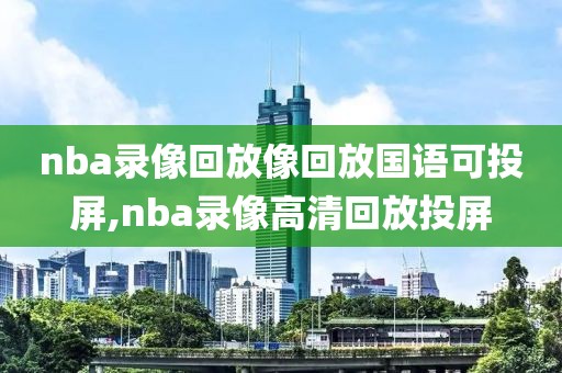 nba录像回放像回放国语可投屏,nba录像高清回放投屏
