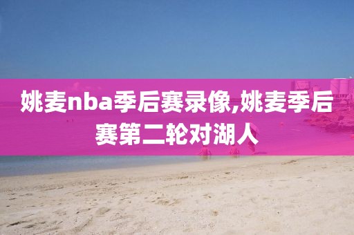 姚麦nba季后赛录像,姚麦季后赛第二轮对湖人