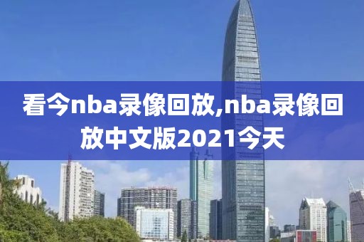 看今nba录像回放,nba录像回放中文版2021今天