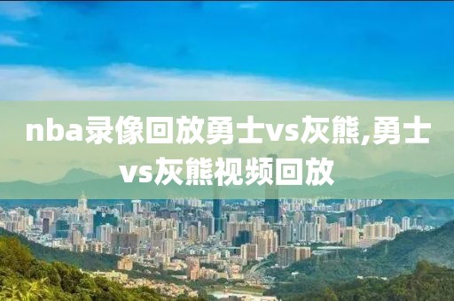nba录像回放勇士vs灰熊,勇士vs灰熊视频回放