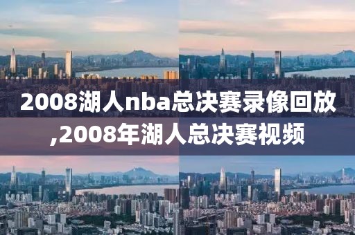 2008湖人nba总决赛录像回放,2008年湖人总决赛视频