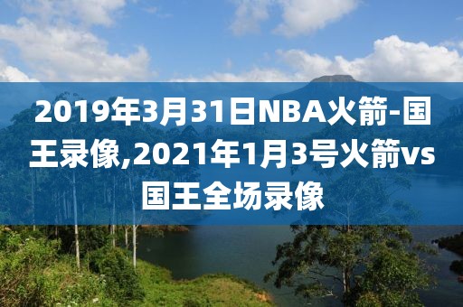 2019年3月31日NBA火箭-国王录像,2021年1月3号火箭vs国王全场录像